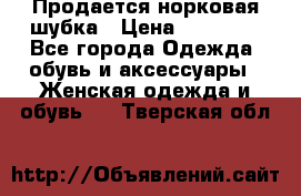  Продается норковая шубка › Цена ­ 11 000 - Все города Одежда, обувь и аксессуары » Женская одежда и обувь   . Тверская обл.